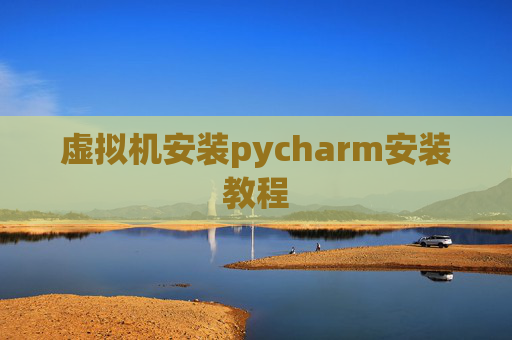 虚拟机安装pycharm安装教程